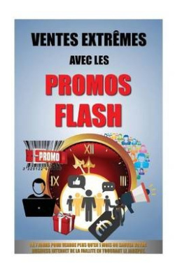 Ventes Extrmes Avec Les Promos Flash: 1  7 Jours Pour Vendre Plus Qu'en 1 Mois Ou Sauver Votre Business Internet De La Faillite En Touchant Le Jackpot. cover