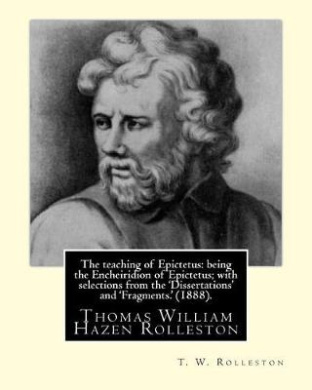 The Teaching of Epictetus: Being the Encheiridion of Epictetus; With Selections from the 'Dissertations' and 'Fragments.' (1888). By: T. W. Rolleston: Translated from the Greek, with Introduction and Notes By; Thomas William Hazen Rolleston (1857-1920). cover