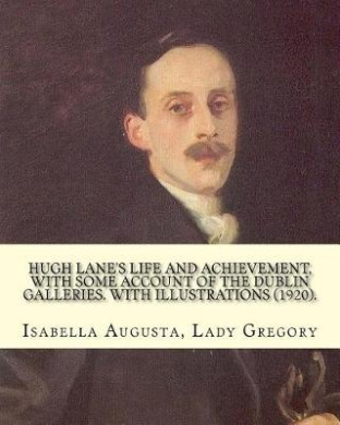 Hugh Lane's Life and Achievement, with Some Account of the Dublin Galleries. with Illustrations (1920). by: Lady Gregory, Illustrated By: J. S. Sargent: John Singer Sargent ( January 12, 1856 - April 14, 1925) Was an American Artist cover