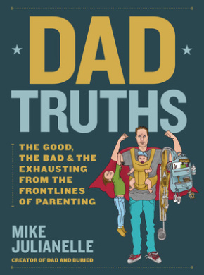Dad Truths: The Good, the Bad, and the Exhausting from the Frontlines of Parenting cover