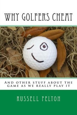 Why Golfers Cheat: And Other Stuff about the Game as We Really Play It cover