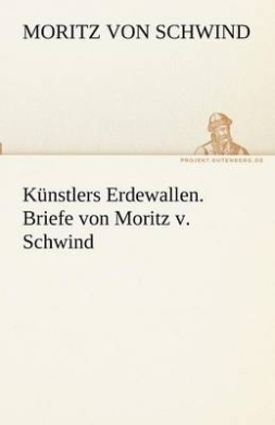 Knstlers Erdewallen. Briefe von Moritz v. Schwind cover