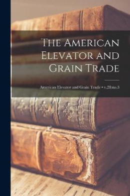 The American Elevator and Grain Trade; v.28: no.3 cover