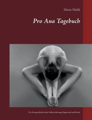 Pro Ana Tagebuch: Vier Kurzgeschichten ber Selbstverletzung, Magersucht und Suizid cover