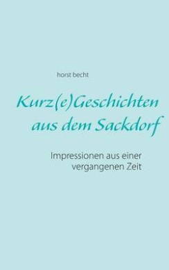 Kurz(e) Geschichten aus dem Sackdorf: Impressionen aus einer vergangenen Zeit cover