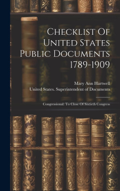 Checklist Of United States Public Documents 1789-1909: Congressional: To Close Of Sixtieth Congress cover