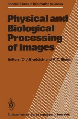 Physical and Biological Processing of Images: Proceedings of an International Symposium Organised by the Rank Prize Funds, London, England, 27-29 September, 1982 (Springer Series in Information Sciences) cover