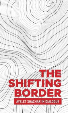 The Shifting Border: Legal Cartographies of Migration and Mobility: Ayelet Shachar in Dialogue (Critical Powers) cover