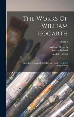 The Works Of William Hogarth: Including The Analysis Of Beauty And Five Days' Peregrination; Volume 6 cover