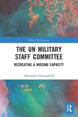 The UN Military Staff Committee: Recreating a Missing Capacity (Global Institutions) cover