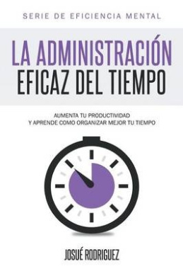 La Administracion Eficaz del Tiempo: Aumenta tu productividad y aprende como organizar mejor tu tiempo (Eficiencia Mental) cover