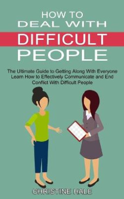 How to Deal With Difficult People: Learn How to Effectively Communicate and End Conflict With Difficult People (The Ultimate Guide to Getting Along With Everyone) cover