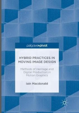 Hybrid Practices in Moving Image Design: Methods of Heritage and Digital Production in Motion Graphics cover