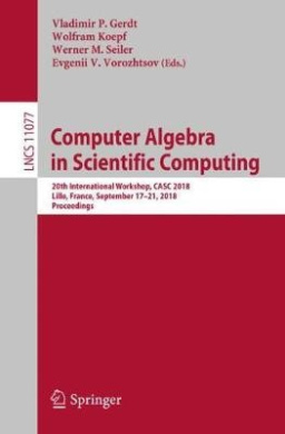 Computer Algebra in Scientific Computing: 20th International Workshop, CASC 2018, Lille, France, September 17-21, 2018, Proceedings (Theoretical Computer Science and General Issues) cover