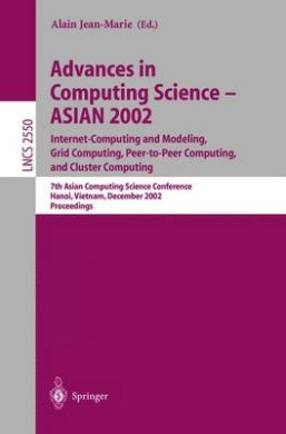 Advances in Computing Science - ASIAN 2002: Internet Computing and Modeling, Grid Computing, Peer-to-Peer Computing, and Cluster Computing: 7th Asian Computing Science Conference, Hanoi, Vietnam, December 4-6, 2002, Proceedings (Lecture Notes in Computer cover