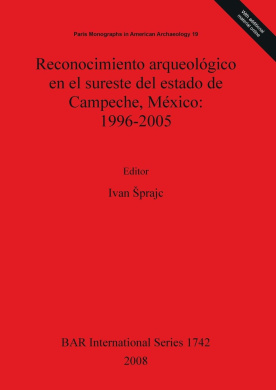 Reconocimiento Arqueologico en el Sureste del Estado de Campeche, Mexico: 1996-2005: Pt. 19: Reconocimiento arqueologico en el sureste del estado de Campeche Mexico: 1996-2005 Paris Monographs in American Archaeology (British Archaeological Reports Intern cover
