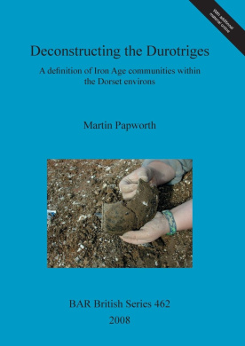 Deconstructing the Durotriges: A definition of Iron Age communities within the Dorset environs (British Archaeological Reports British Series) cover