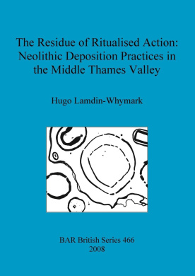 The Residue of Ritualised Action: Neolithic Deposition Practices in the Middle Thames Valley (British Archaeological Reports British Series) cover