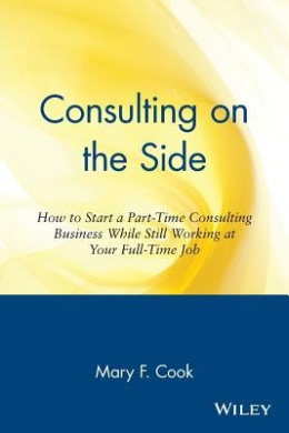 Consulting on the Side: How to Start a Part-Time Consulting Business While Still Working at Your Full-Time Job cover